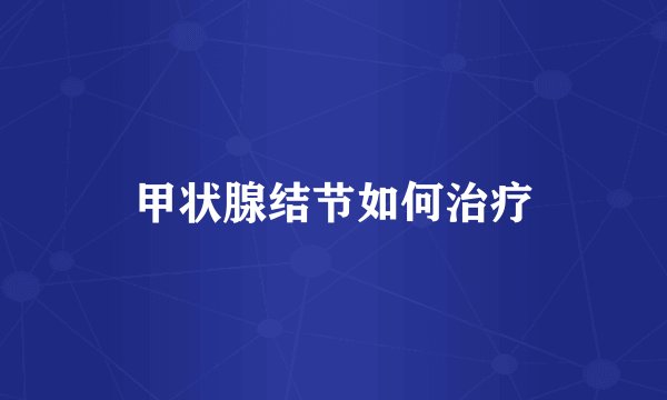 甲状腺结节如何治疗