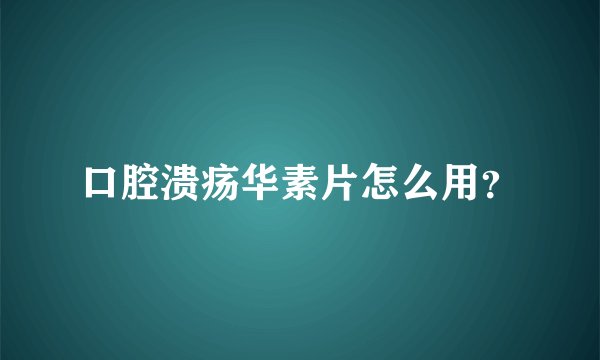 口腔溃疡华素片怎么用？