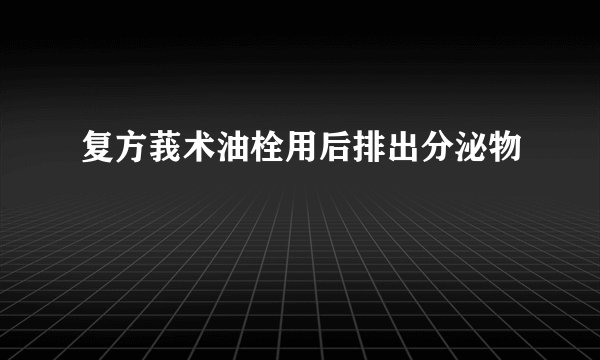 复方莪术油栓用后排出分泌物