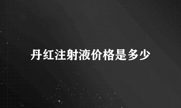 丹红注射液价格是多少