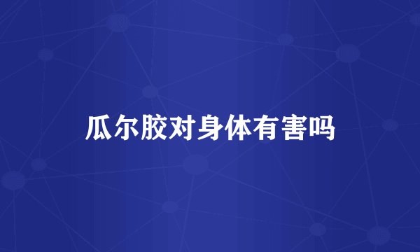 瓜尔胶对身体有害吗