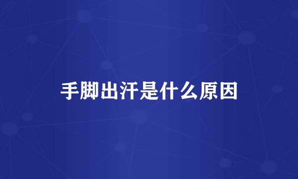 手脚出汗是什么原因