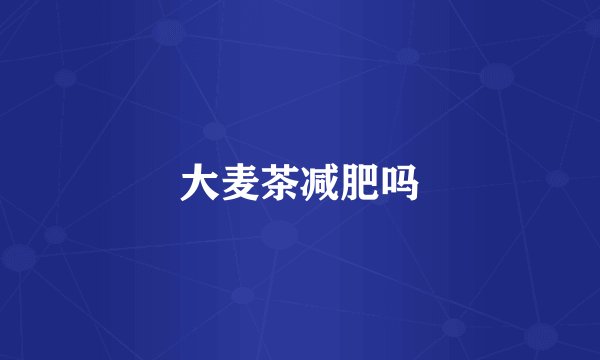 大麦茶减肥吗