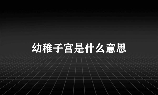幼稚子宫是什么意思