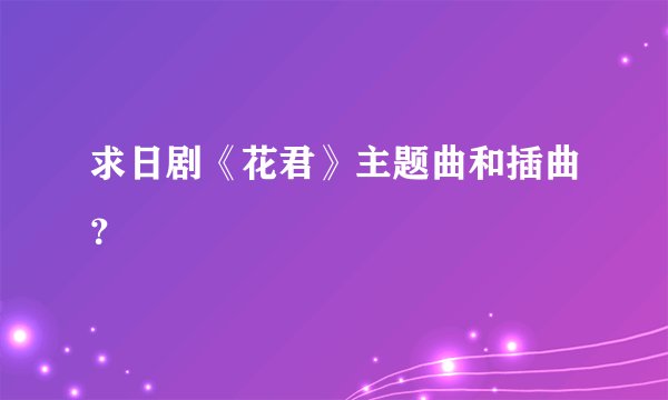 求日剧《花君》主题曲和插曲？