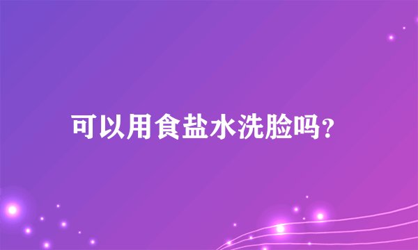 可以用食盐水洗脸吗？
