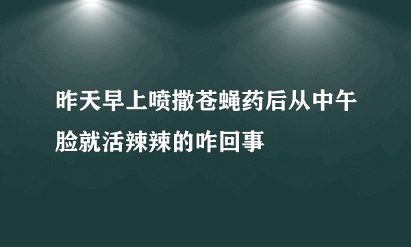 昨天早上喷撒苍蝇药后从中午脸就活辣辣的咋回事