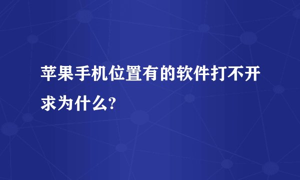 苹果手机位置有的软件打不开求为什么?