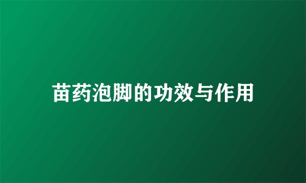 苗药泡脚的功效与作用