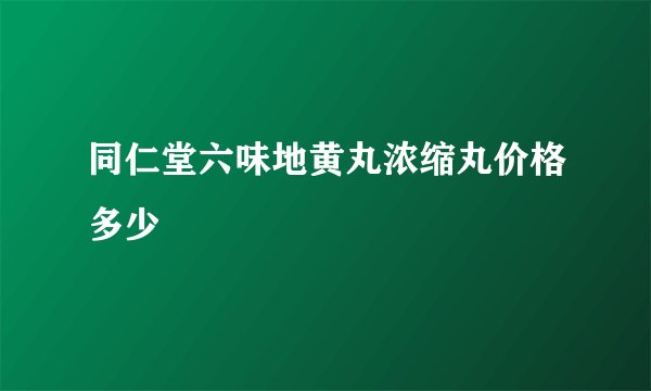 同仁堂六味地黄丸浓缩丸价格多少