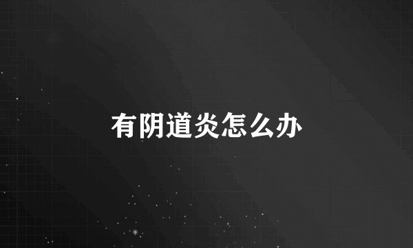 有阴道炎怎么办