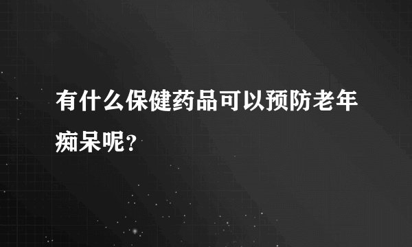 有什么保健药品可以预防老年痴呆呢？