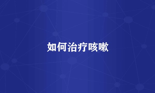 如何治疗咳嗽
