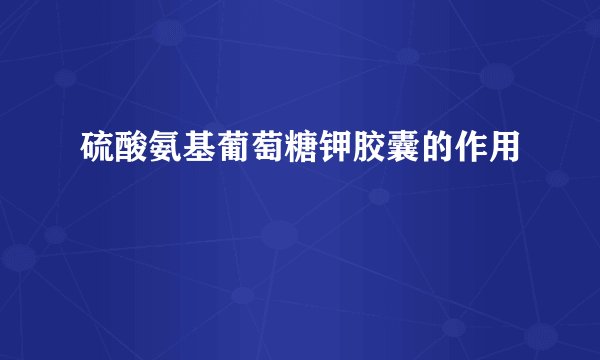 硫酸氨基葡萄糖钾胶囊的作用