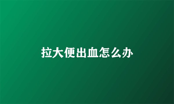 拉大便出血怎么办