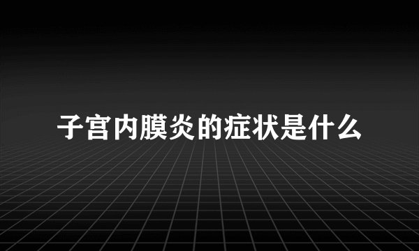 子宫内膜炎的症状是什么