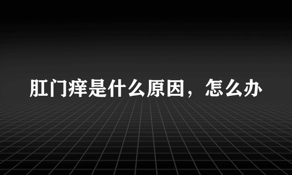 肛门痒是什么原因，怎么办