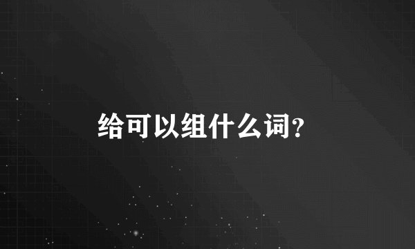 给可以组什么词？