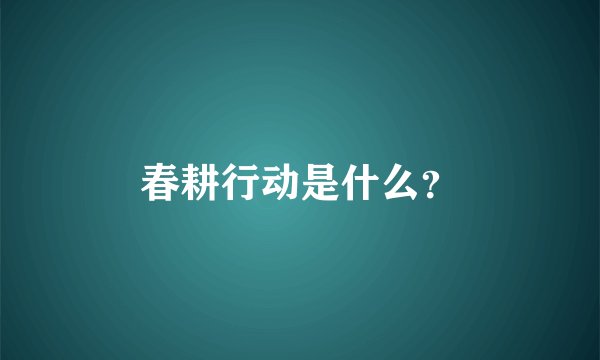 春耕行动是什么？
