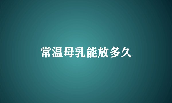 常温母乳能放多久