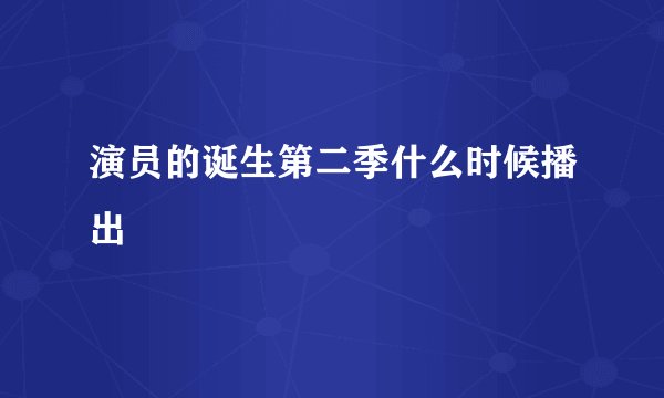 演员的诞生第二季什么时候播出