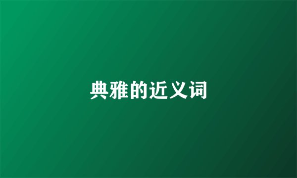 典雅的近义词