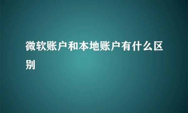 微软账户和本地账户有什么区别