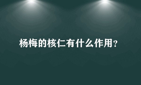 杨梅的核仁有什么作用？
