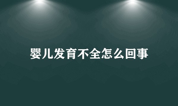 婴儿发育不全怎么回事