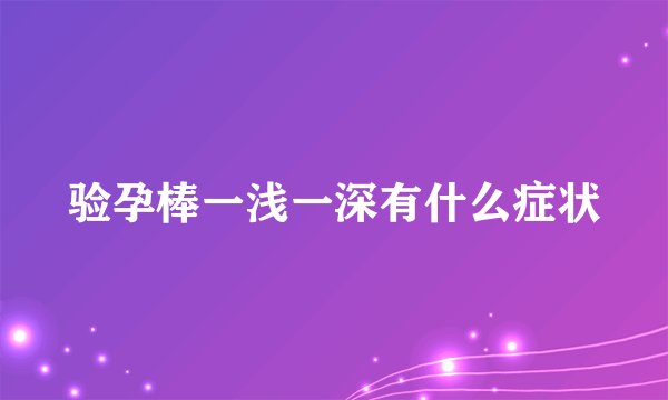 验孕棒一浅一深有什么症状