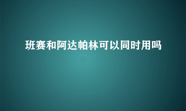 班赛和阿达帕林可以同时用吗
