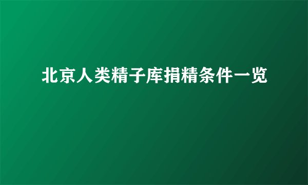 北京人类精子库捐精条件一览