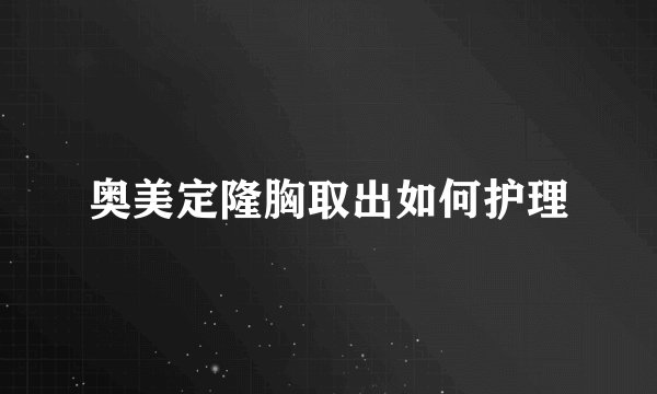 奥美定隆胸取出如何护理