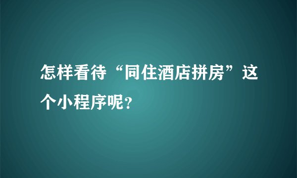 怎样看待“同住酒店拼房”这个小程序呢?