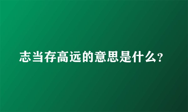 志当存高远的意思是什么?