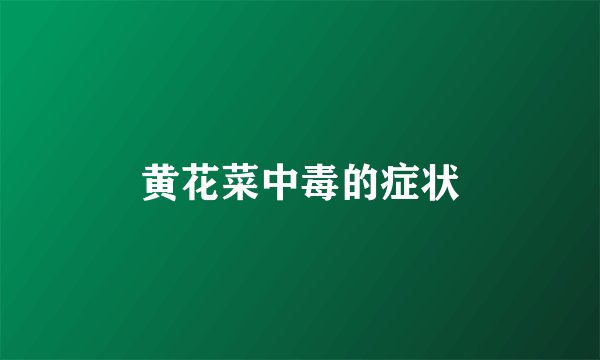 黄花菜中毒的症状