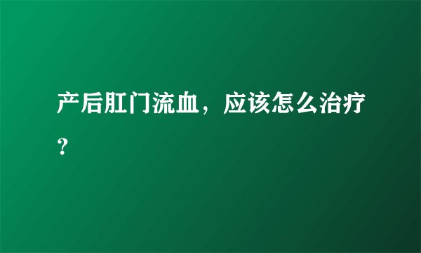 产后肛门流血，应该怎么治疗？