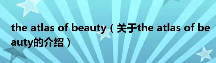 the atlas of beauty(关于the atlas of beauty的介绍)
