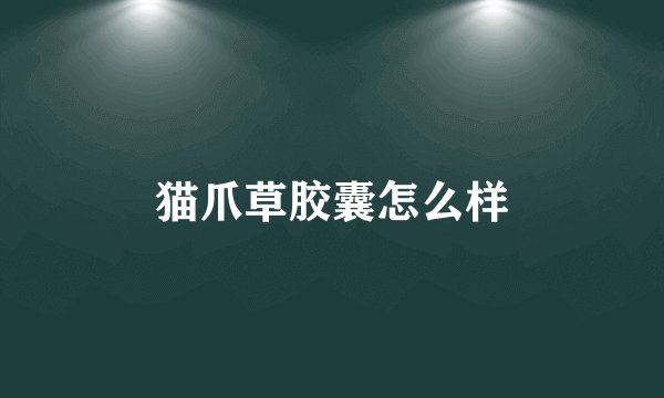猫爪草胶囊怎么样