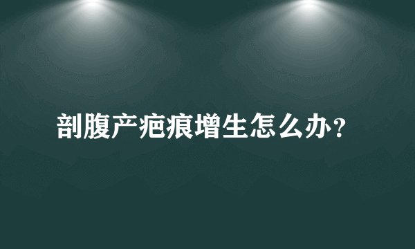 剖腹产疤痕增生怎么办？