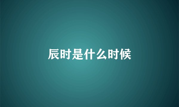 辰时是什么时候