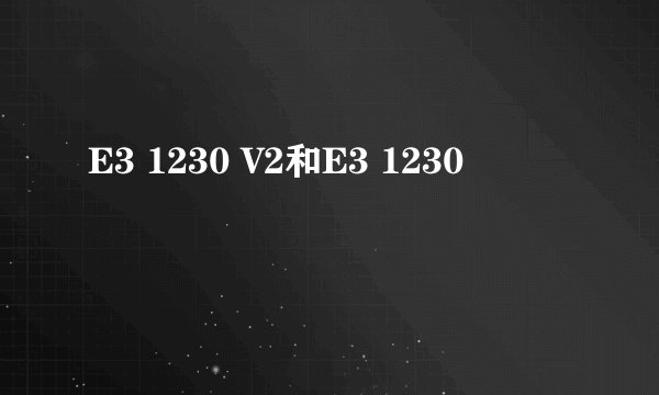 E3 1230 V2和E3 1230