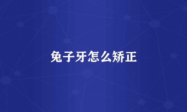 兔子牙怎么矫正