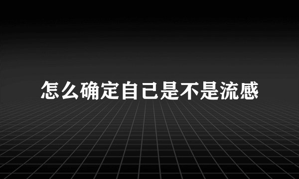 怎么确定自己是不是流感
