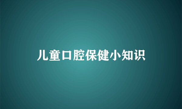 儿童口腔保健小知识