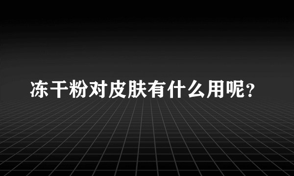 冻干粉对皮肤有什么用呢？