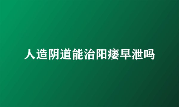 人造阴道能治阳痿早泄吗