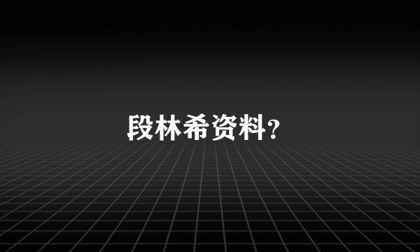 段林希资料？