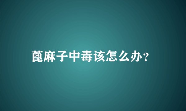蓖麻子中毒该怎么办？