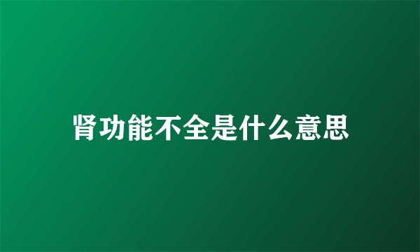 肾功能不全是什么意思